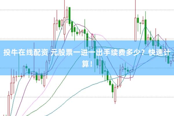 投牛在线配资 元股票一进一出手续费多少？快速计算！