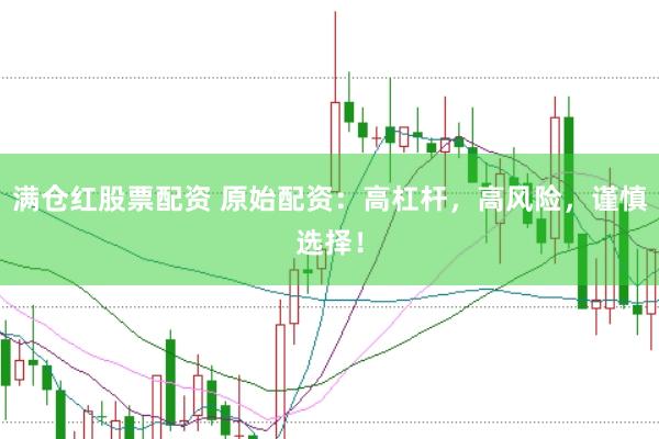 满仓红股票配资 原始配资：高杠杆，高风险，谨慎选择！