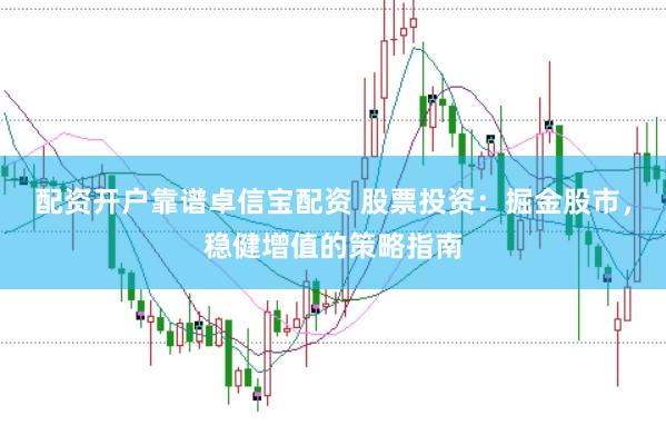 配资开户靠谱卓信宝配资 股票投资：掘金股市，稳健增值的策略指南