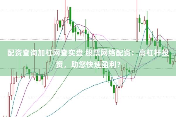 配资查询加杠网查实盘 股票网络配资：高杠杆投资，助您快速盈利？