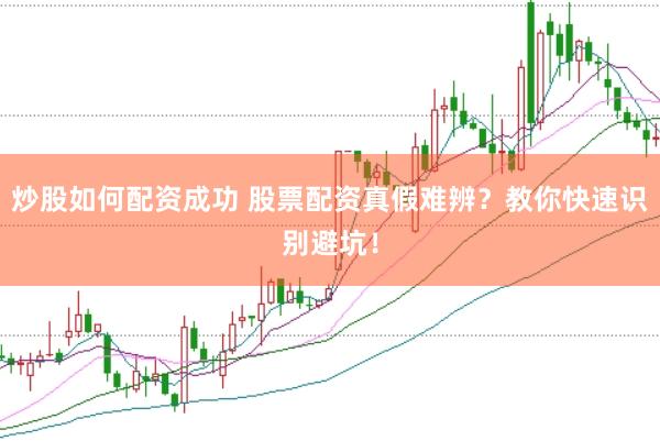 炒股如何配资成功 股票配资真假难辨？教你快速识别避坑！