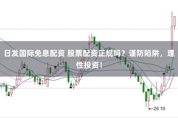 日发国际免息配资 股票配资正规吗？谨防陷阱，理性投资！