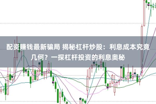配资赚钱最新骗局 揭秘杠杆炒股:利息成本究竟几何?一探杠杆投资的利息奥秘