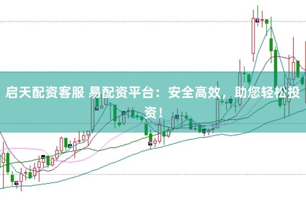 启天配资客服 易配资平台：安全高效，助您轻松投资！