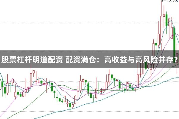 股票杠杆明道配资 配资满仓：高收益与高风险并存？