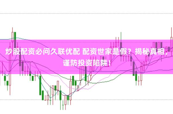 炒股配资必问久联优配 配资世家是假？揭秘真相，谨防投资陷阱！
