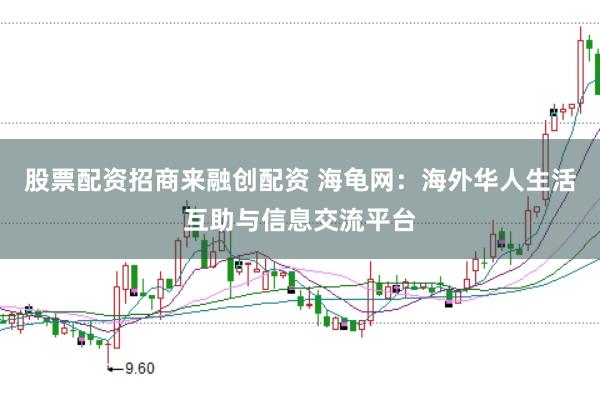 股票配资招商来融创配资 海龟网：海外华人生活互助与信息交流平台