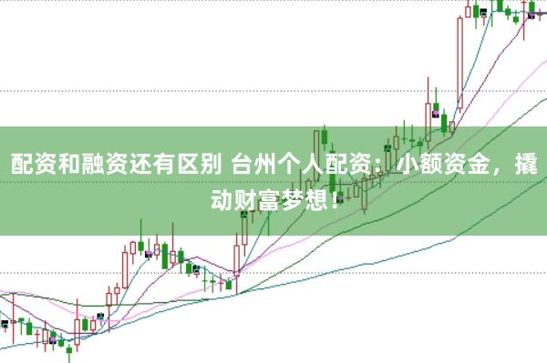 配资和融资还有区别 台州个人配资：小额资金，撬动财富梦想！