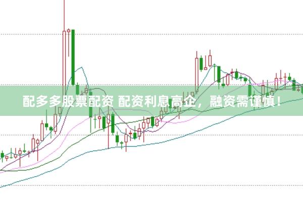 配多多股票配资 配资利息高企，融资需谨慎！