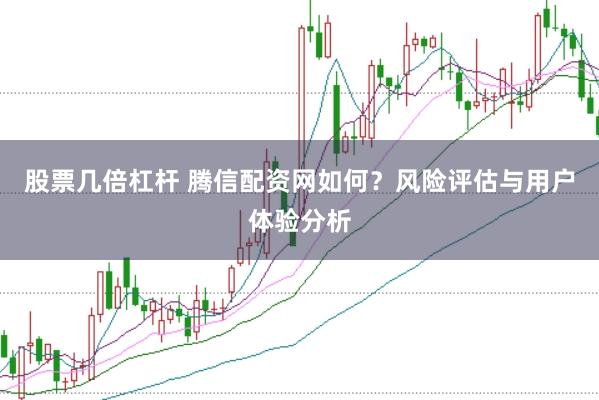 股票几倍杠杆 腾信配资网如何？风险评估与用户体验分析