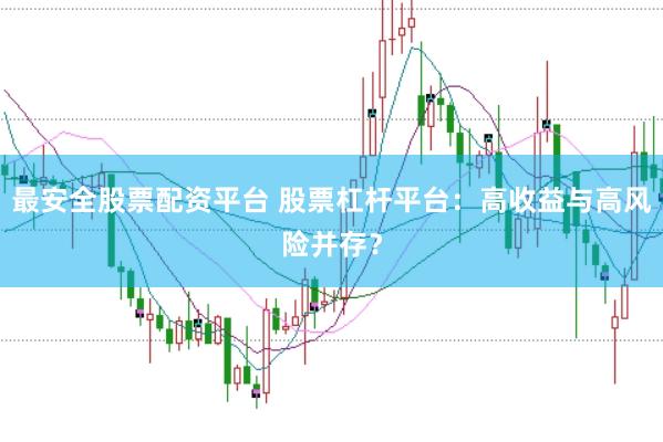最安全股票配资平台 股票杠杆平台：高收益与高风险并存？