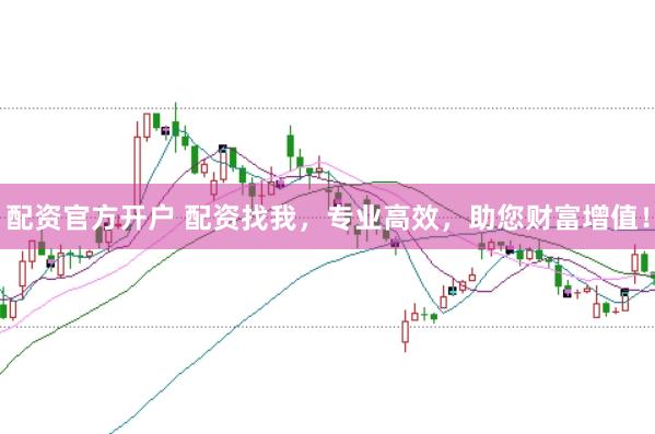 配资官方开户 配资找我，专业高效，助您财富增值！