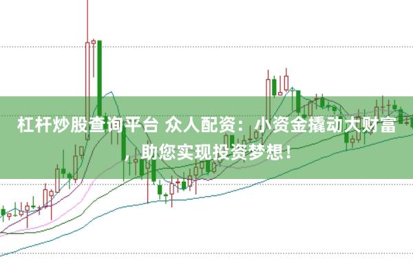 杠杆炒股查询平台 众人配资：小资金撬动大财富，助您实现投资梦想！