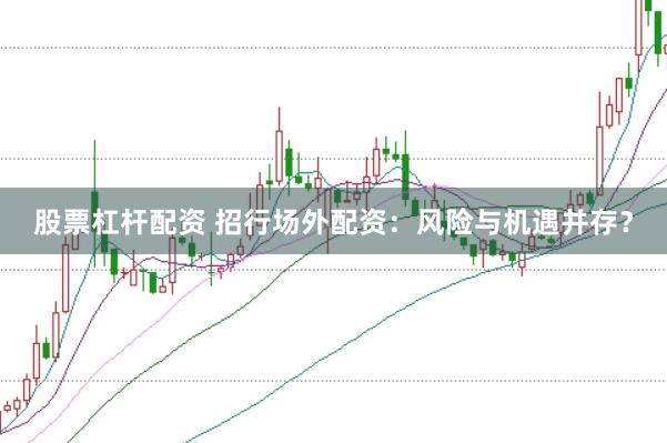 股票杠杆配资 招行场外配资：风险与机遇并存？