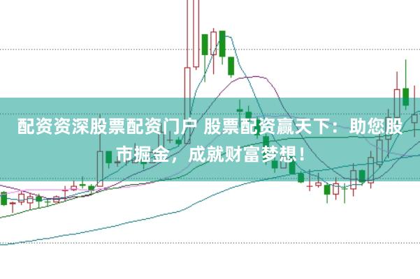 配资资深股票配资门户 股票配资赢天下：助您股市掘金，成就财富梦想！