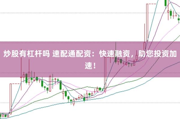 炒股有杠杆吗 速配通配资：快速融资，助您投资加速！