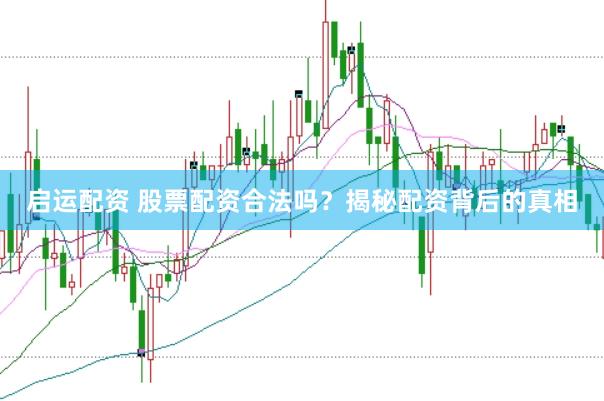 启运配资 股票配资合法吗？揭秘配资背后的真相