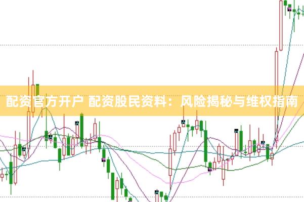 配资官方开户 配资股民资料：风险揭秘与维权指南