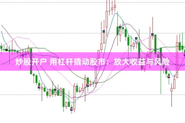 炒股开户 用杠杆撬动股市：放大收益与风险
