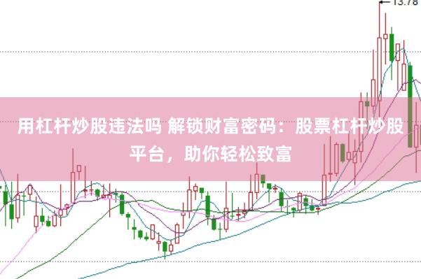 用杠杆炒股违法吗 解锁财富密码：股票杠杆炒股平台，助你轻松致富