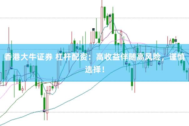香港大牛证券 杠杆配资：高收益伴随高风险，谨慎选择！