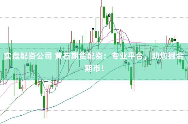 实盘配资公司 黄石期货配资：专业平台，助您掘金期市！