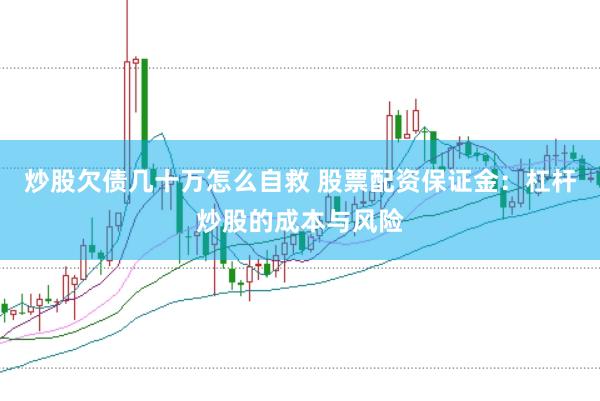 炒股欠债几十万怎么自救 股票配资保证金：杠杆炒股的成本与风险