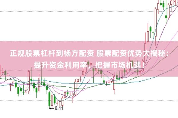 正规股票杠杆到杨方配资 股票配资优势大揭秘：提升资金利用率，把握市场机遇！