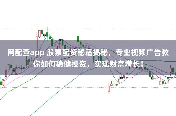 网配查app 股票配资秘籍揭秘，专业视频广告教你如何稳健投资，实现财富增长！
