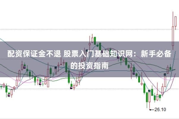 配资保证金不退 股票入门基础知识网：新手必备的投资指南