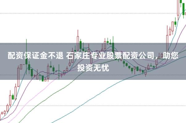 配资保证金不退 石家庄专业股票配资公司，助您投资无忧