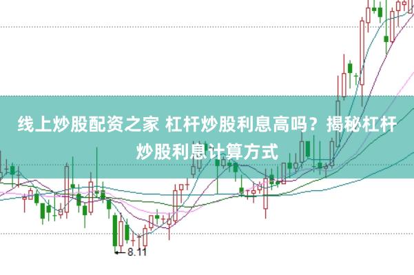线上炒股配资之家 杠杆炒股利息高吗？揭秘杠杆炒股利息计算方式