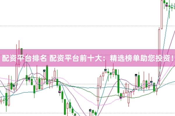 配资平台排名 配资平台前十大：精选榜单助您投资！