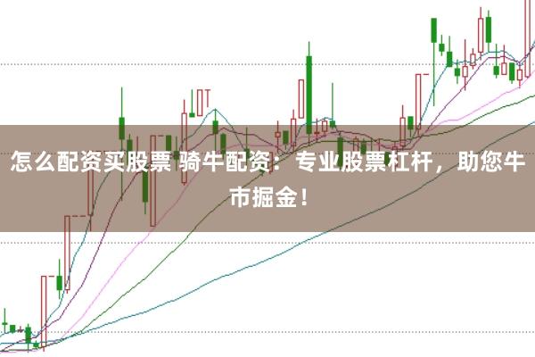怎么配资买股票 骑牛配资：专业股票杠杆，助您牛市掘金！