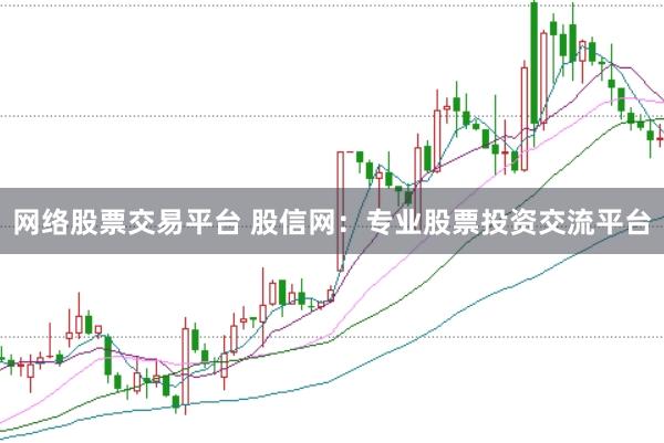 网络股票交易平台 股信网：专业股票投资交流平台