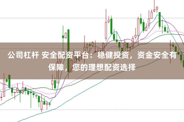 公司杠杆 安全配资平台：稳健投资，资金安全有保障，您的理想配资选择