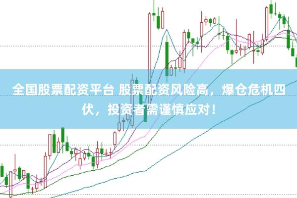 全国股票配资平台 股票配资风险高，爆仓危机四伏，投资者需谨慎应对！