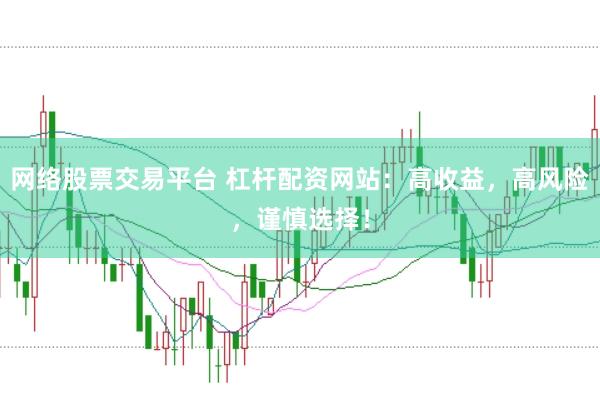 网络股票交易平台 杠杆配资网站：高收益，高风险，谨慎选择！