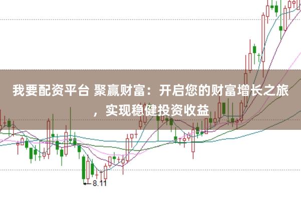我要配资平台 聚赢财富：开启您的财富增长之旅，实现稳健投资收益