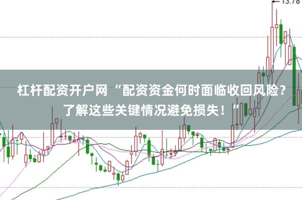 杠杆配资开户网 “配资资金何时面临收回风险？了解这些关键情况避免损失！”