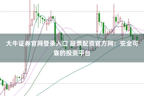 大牛证券官网登录入口 股票配资官方网:安全可靠的投资平台