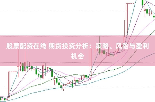 股票配资在线 期货投资分析:策略、风险与盈利机会