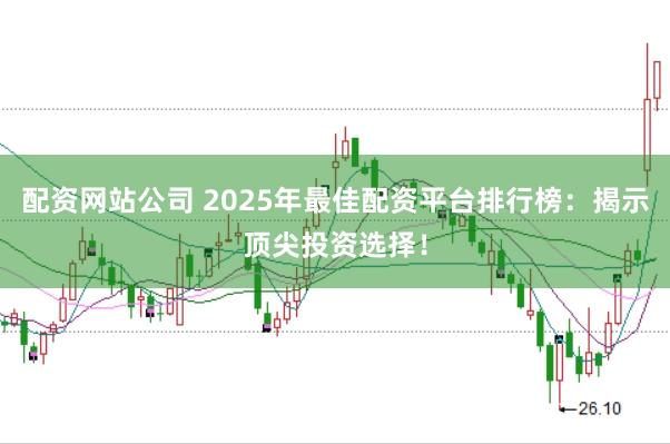 配资网站公司 2025年最佳配资平台排行榜：揭示顶尖投资选择！