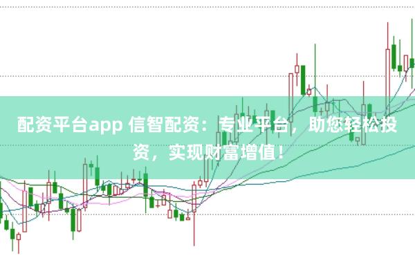 配资平台app 信智配资:专业平台,助您轻松投资,实现财富增值!