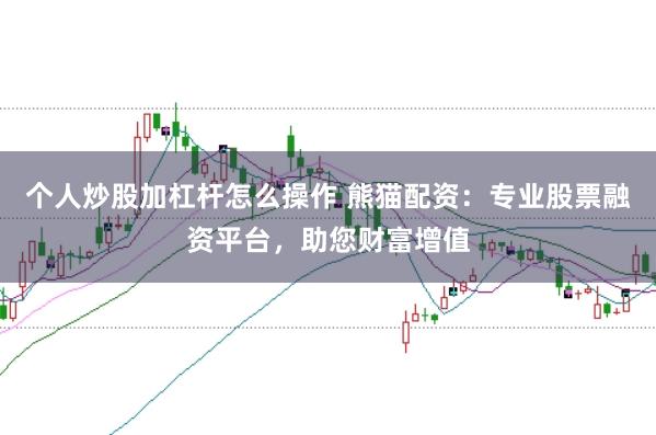 个人炒股加杠杆怎么操作 熊猫配资:专业股票融资平台,助您财富增值