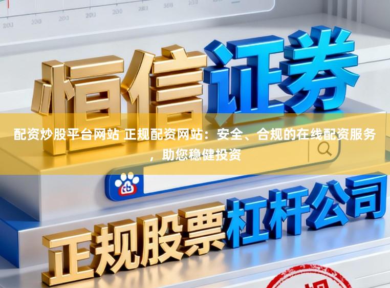 配资炒股平台网站 正规配资网站:安全、合规的在线配资服务,助您稳健投资