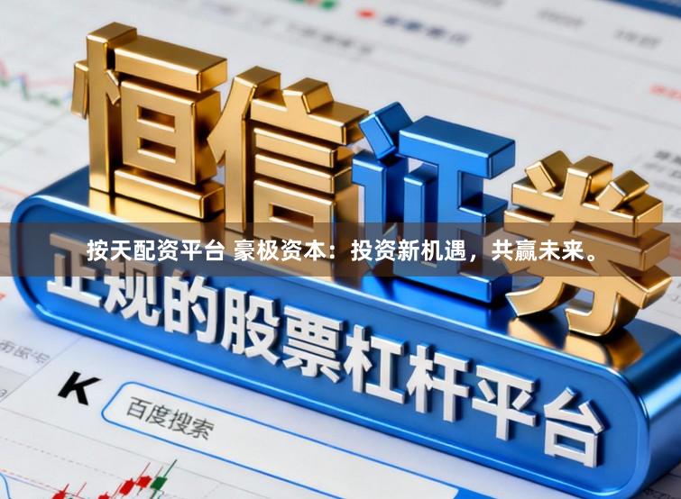 按天配资平台 豪极资本:投资新机遇,共赢未来。