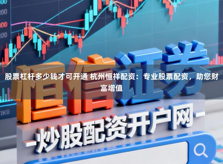 股票杠杆多少钱才可开通 杭州恒祥配资:专业股票配资,助您财富增值