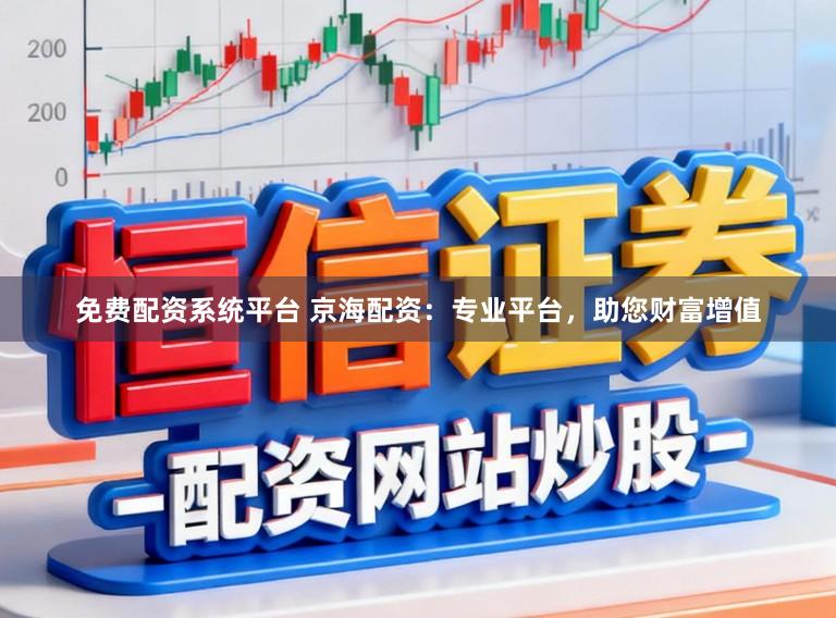 免费配资系统平台 京海配资：专业平台，助您财富增值