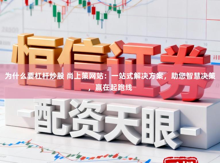 为什么要杠杆炒股 尚上策网站：一站式解决方案，助您智慧决策，赢在起跑线